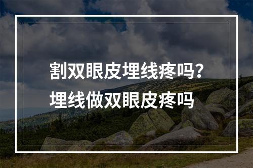 割双眼皮埋线疼吗？埋线做双眼皮疼吗