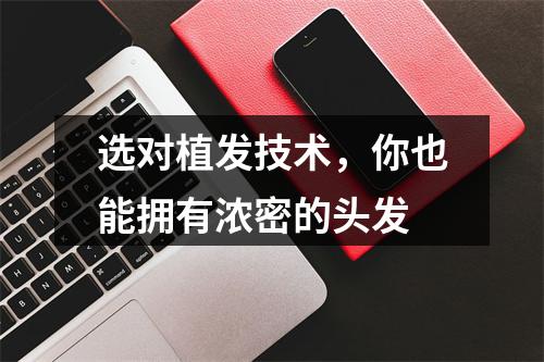 选对植发技术，你也能拥有浓密的头发