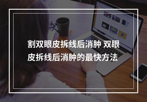 割双眼皮拆线后消肿 双眼皮拆线后消肿的最快方法