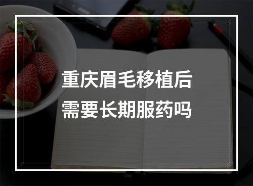 重庆眉毛移植后需要长期服药吗