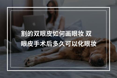 割的双眼皮如何画眼妆 双眼皮手术后多久可以化眼妆