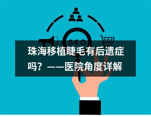 珠海移植睫毛有后遗症吗？——医院角度详解