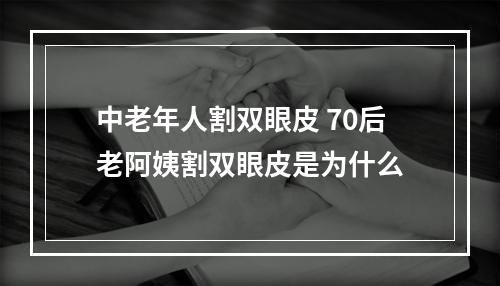 中老年人割双眼皮 70后老阿姨割双眼皮是为什么