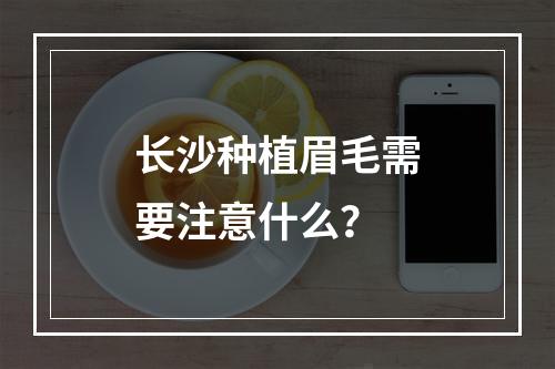 长沙种植眉毛需要注意什么？