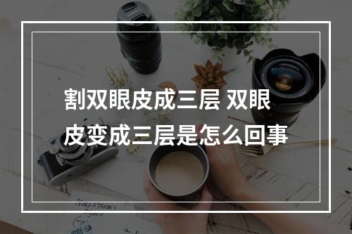 割双眼皮成三层 双眼皮变成三层是怎么回事