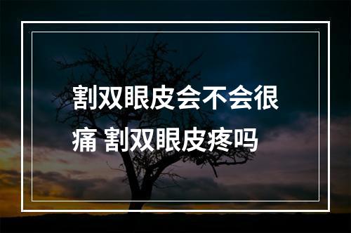 割双眼皮会不会很痛 割双眼皮疼吗