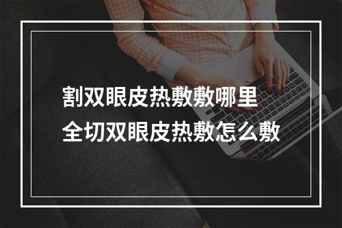 割双眼皮热敷敷哪里 全切双眼皮热敷怎么敷