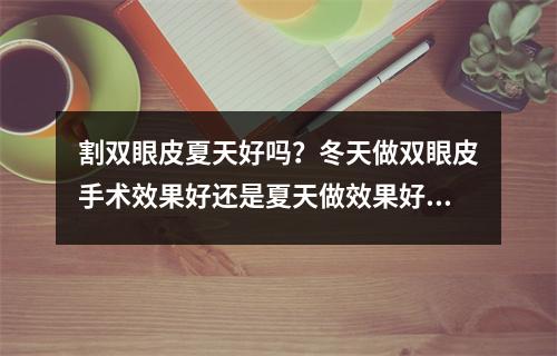 割双眼皮夏天好吗？冬天做双眼皮手术效果好还是夏天做效果好呢