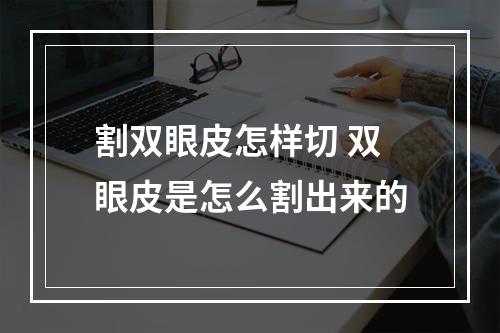 割双眼皮怎样切 双眼皮是怎么割出来的