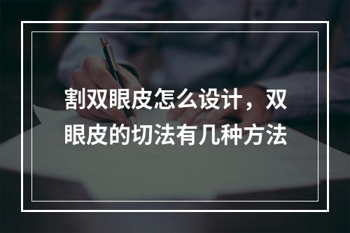 割双眼皮怎么设计，双眼皮的切法有几种方法