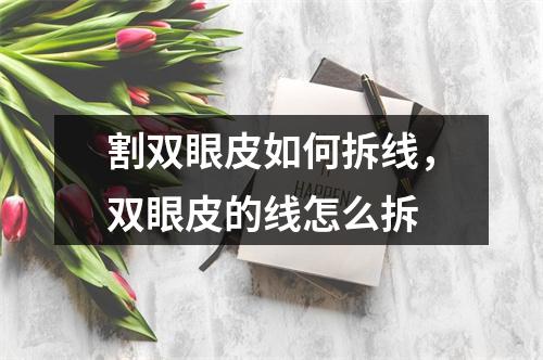 割双眼皮如何拆线，双眼皮的线怎么拆