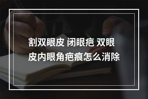 割双眼皮 闭眼疤 双眼皮内眼角疤痕怎么消除