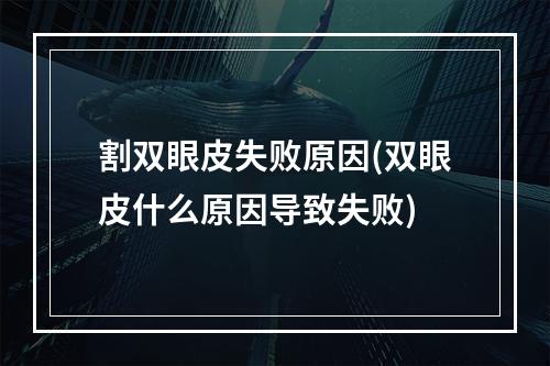 割双眼皮失败原因(双眼皮什么原因导致失败)