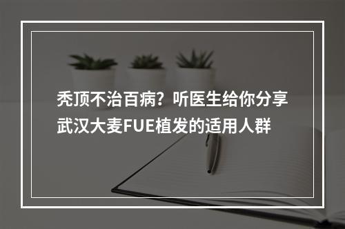 秃顶不治百病？听医生给你分享武汉大麦FUE植发的适用人群