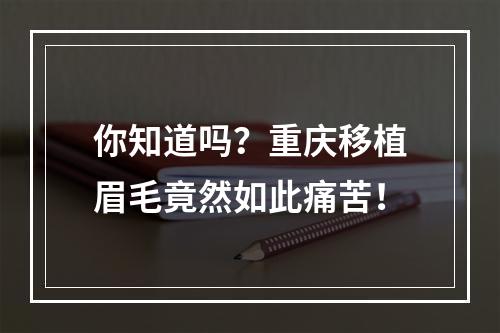 你知道吗？重庆移植眉毛竟然如此痛苦！