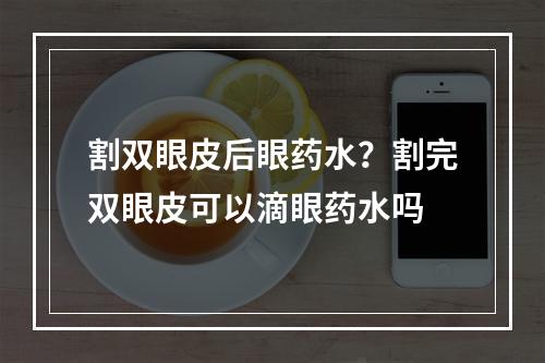 割双眼皮后眼药水？割完双眼皮可以滴眼药水吗