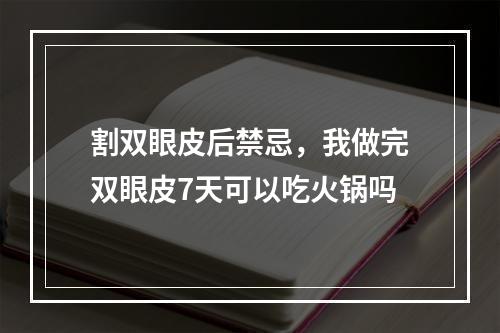 割双眼皮后禁忌，我做完双眼皮7天可以吃火锅吗