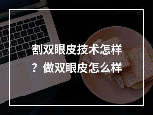 割双眼皮技术怎样？做双眼皮怎么样