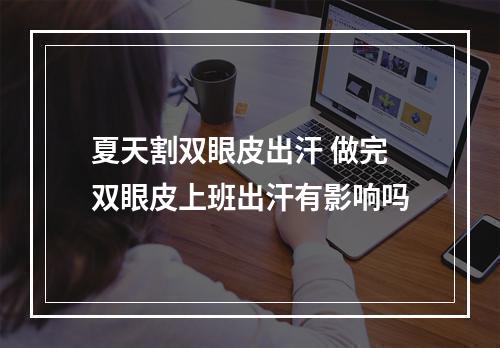 夏天割双眼皮出汗 做完双眼皮上班出汗有影响吗