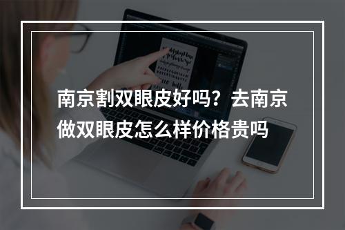 南京割双眼皮好吗？去南京做双眼皮怎么样价格贵吗