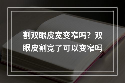 割双眼皮宽变窄吗？双眼皮割宽了可以变窄吗