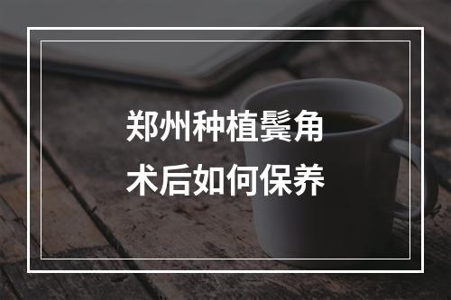 郑州种植鬓角术后如何保养