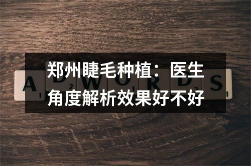 郑州睫毛种植：医生角度解析效果好不好