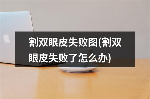 割双眼皮失败图(割双眼皮失败了怎么办)