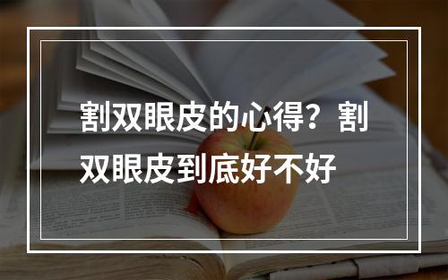 割双眼皮的心得？割双眼皮到底好不好