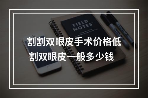 割割双眼皮手术价格低 割双眼皮一般多少钱