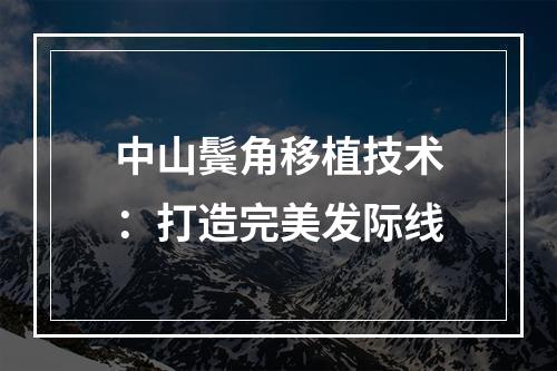 中山鬓角移植技术：打造完美发际线