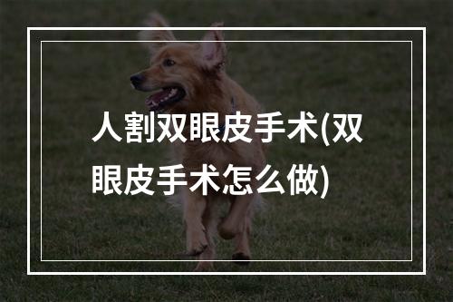 人割双眼皮手术(双眼皮手术怎么做)