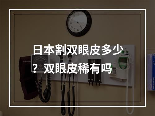 日本割双眼皮多少？双眼皮稀有吗