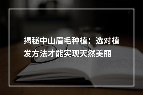 揭秘中山眉毛种植：选对植发方法才能实现天然美丽