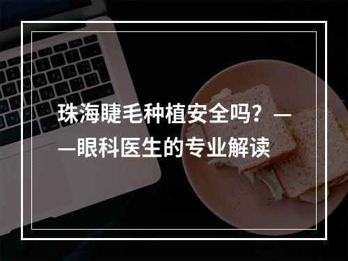 珠海睫毛种植安全吗？——眼科医生的专业解读