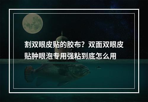 割双眼皮贴的胶布？双面双眼皮贴肿眼泡专用强粘到底怎么用