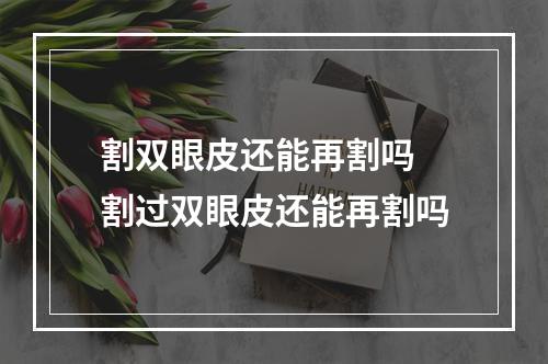 割双眼皮还能再割吗 割过双眼皮还能再割吗