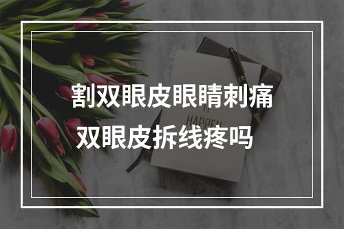 割双眼皮眼睛刺痛 双眼皮拆线疼吗