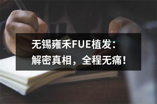 无锡雍禾FUE植发：解密真相，全程无痛！