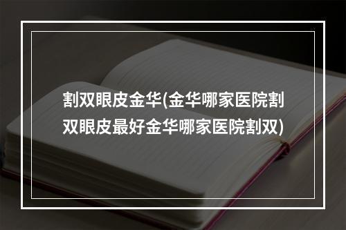 割双眼皮金华(金华哪家医院割双眼皮最好金华哪家医院割双)