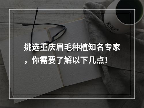 挑选重庆眉毛种植知名专家，你需要了解以下几点！