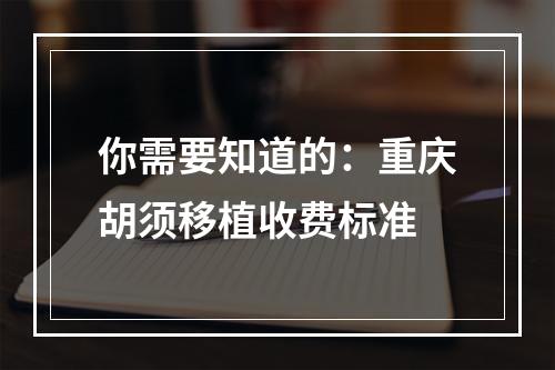 你需要知道的：重庆胡须移植收费标准