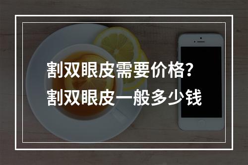 割双眼皮需要价格？割双眼皮一般多少钱