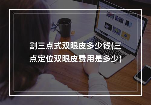 割三点式双眼皮多少钱(三点定位双眼皮费用是多少)