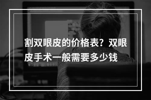 割双眼皮的价格表？双眼皮手术一般需要多少钱