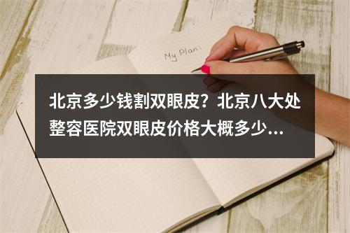 北京多少钱割双眼皮？北京八大处整容医院双眼皮价格大概多少钱哦