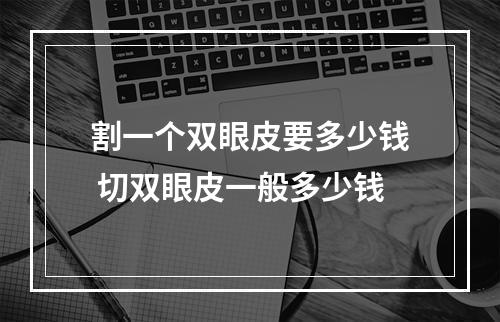 割一个双眼皮要多少钱 切双眼皮一般多少钱