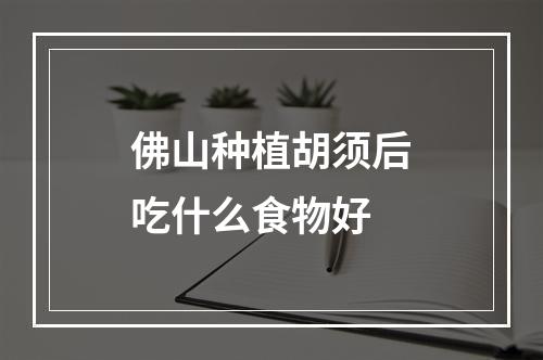 佛山种植胡须后吃什么食物好