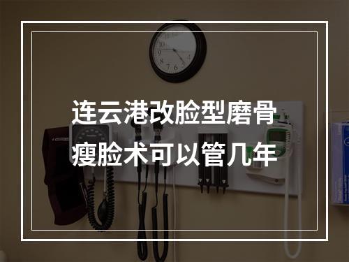 连云港改脸型磨骨瘦脸术可以管几年