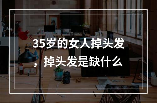 35岁的女人掉头发，掉头发是缺什么